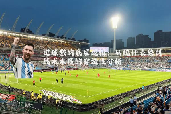 进球数的底层逻辑：从统计表象到战术本质的穿透性分析