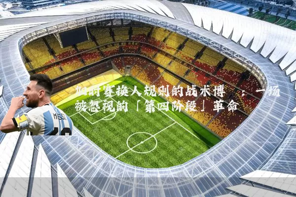 加时赛换人规则的战术博弈：一场被忽视的「第四阶段」革命