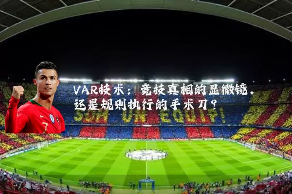 VAR技术：竞技真相的显微镜，还是规则执行的手术刀？