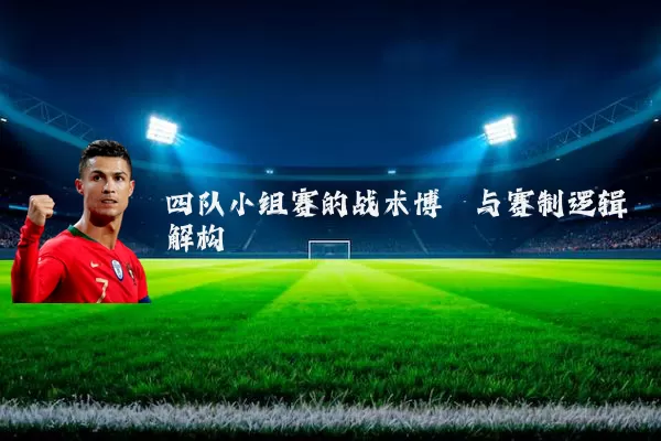四队小组赛的战术博弈与赛制逻辑解构