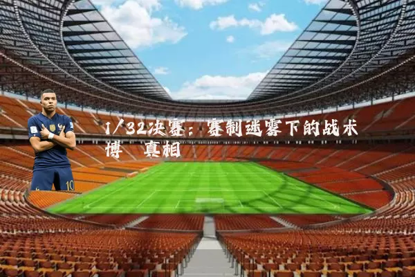 1/32决赛：赛制迷雾下的战术博弈真相