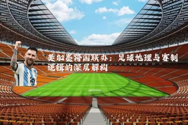 美加墨跨国联办:足球地理与赛制逻辑的深层解构