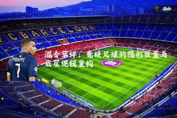 混合草坪:竞技足球的隐形变量与底层逻辑重构