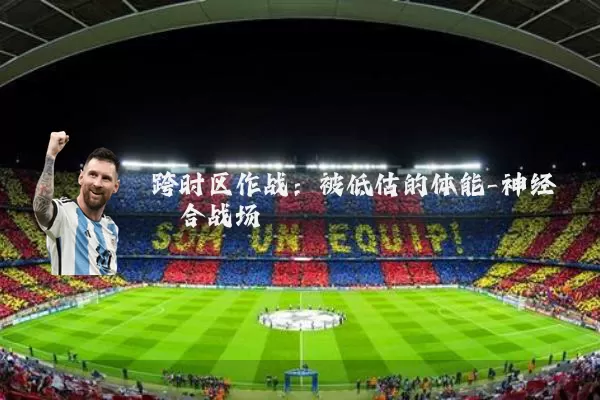 跨时区作战：被低估的体能-神经耦合战场