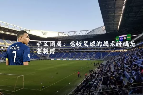 半区隔离：竞技足球的战术暗线与赛制博弈