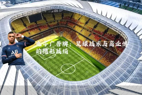 电子广告牌：足球战术与商业博弈的隐形战场