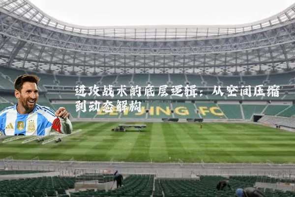 进攻战术的底层逻辑:从空间压缩到动态解构