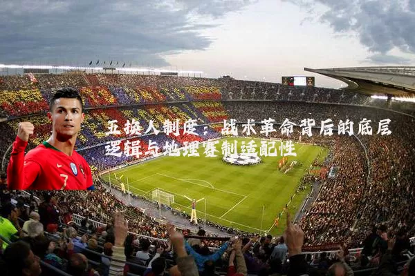 五换人制度:战术革命背后的底层逻辑与地理赛制适配性