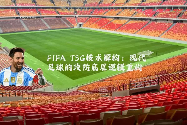 FIFA TSG技术解构:现代足球的攻防底层逻辑重构