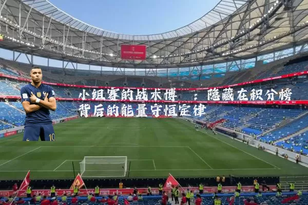 小组赛的战术博弈:隐藏在积分榜背后的能量守恒定律