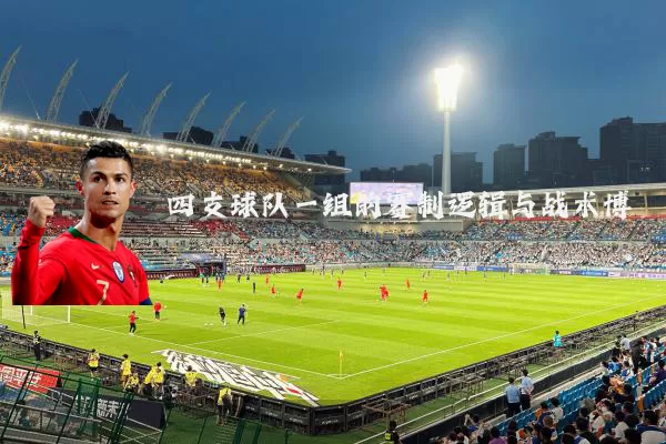四支球队一组的赛制逻辑与战术博弈