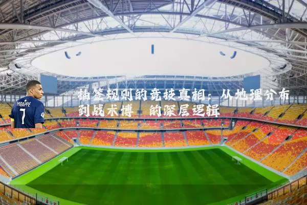 抽签规则的竞技真相:从地理分布到战术博弈的深层逻辑