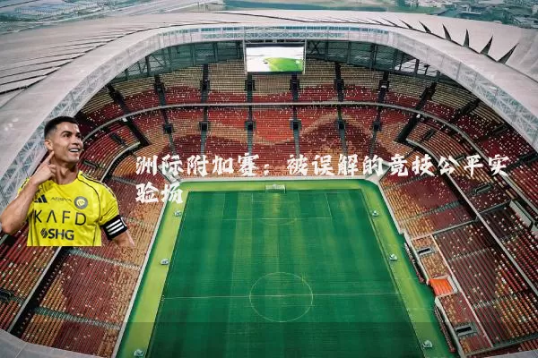 洲际附加赛:被误解的竞技公平实验场