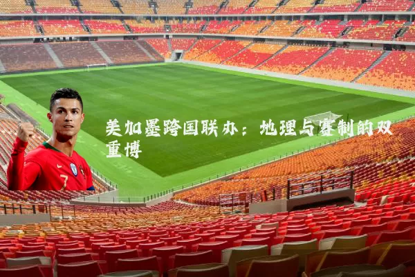 美加墨跨国联办:地理与赛制的双重博弈