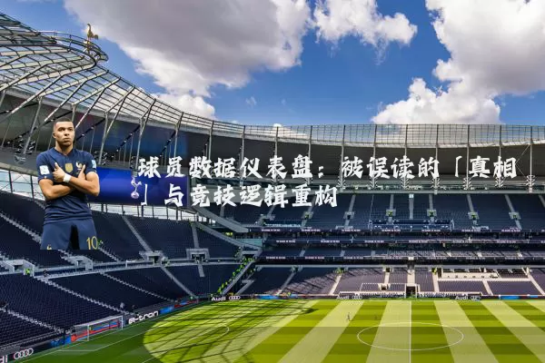 球员数据仪表盘：被误读的「真相」与竞技逻辑重构