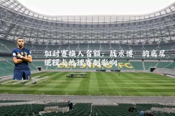 加时赛换人名额:战术博弈的底层逻辑与地理赛制影响