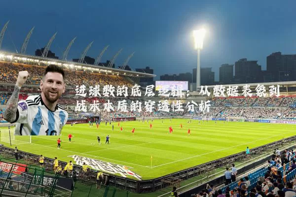 进球数的底层逻辑:从数据表象到战术本质的穿透性分析
