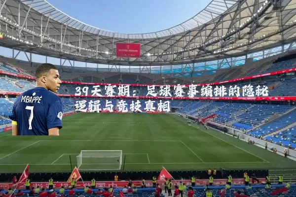 39天赛期:足球赛事编排的隐秘逻辑与竞技真相