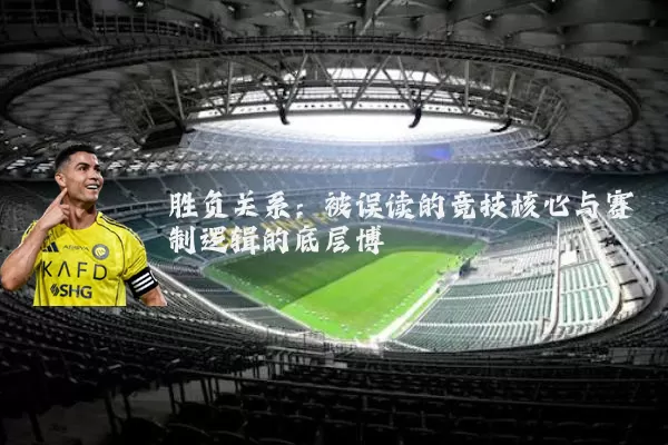胜负关系:被误读的竞技核心与赛制逻辑的底层博弈