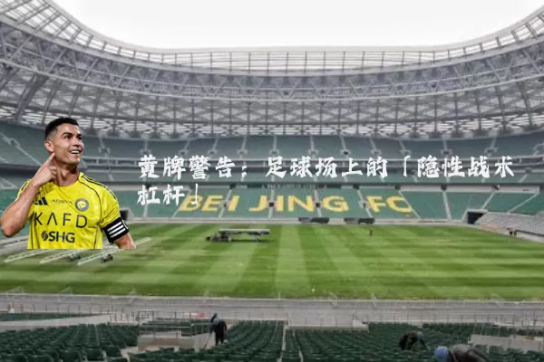 黄牌警告:足球场上的「隐性战术杠杆」