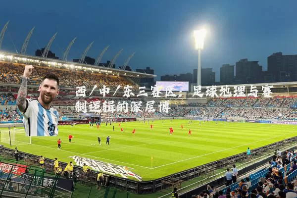西/中/东三赛区:足球地理与赛制逻辑的深层博弈