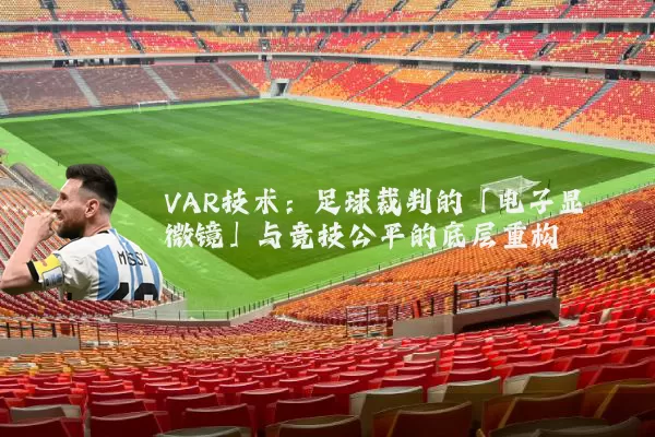 VAR技术:足球裁判的「电子显微镜」与竞技公平的底层重构
